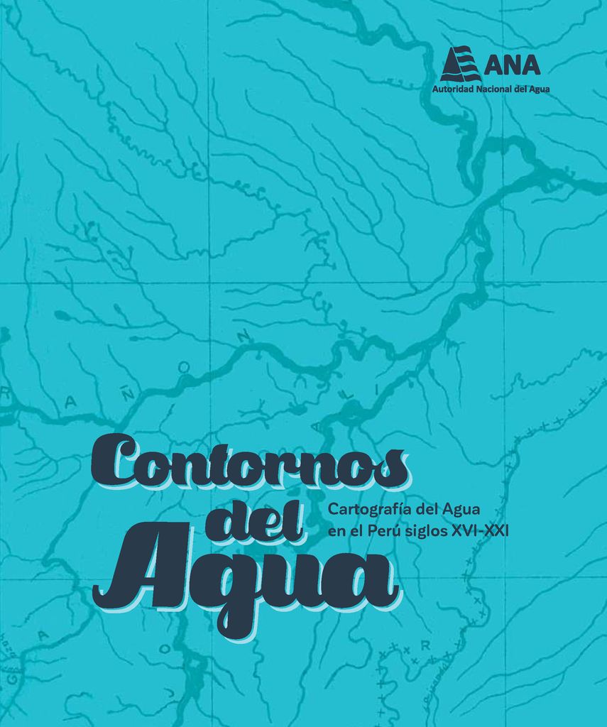 Contornos del agua. Cartografía del agua en el Perú siglos XVI-XXI Contornos del agua. Cartografía del agua en el Perú siglos XVI-XXI